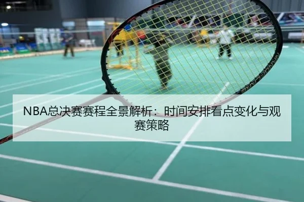 NBA总决赛赛程全景解析：时间安排看点变化与观赛策略