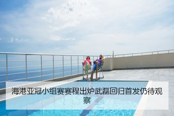海港亚冠小组赛赛程出炉武磊回归首发仍待观察